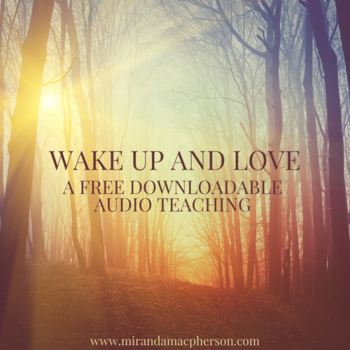 WAKE UP AND LOVE a free downloadable audio teaching by Miranda Macpherson